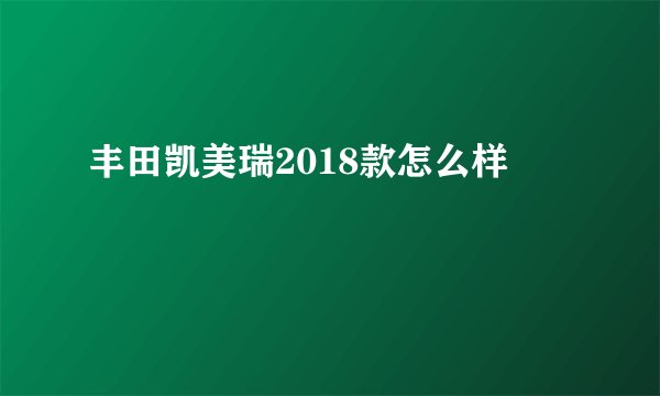 丰田凯美瑞2018款怎么样