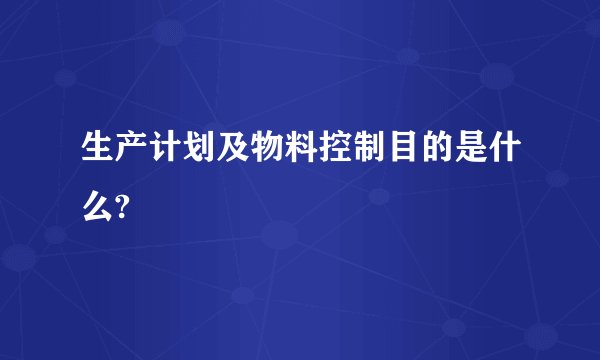 生产计划及物料控制目的是什么?