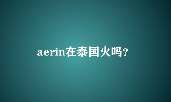 aerin在泰国火吗？