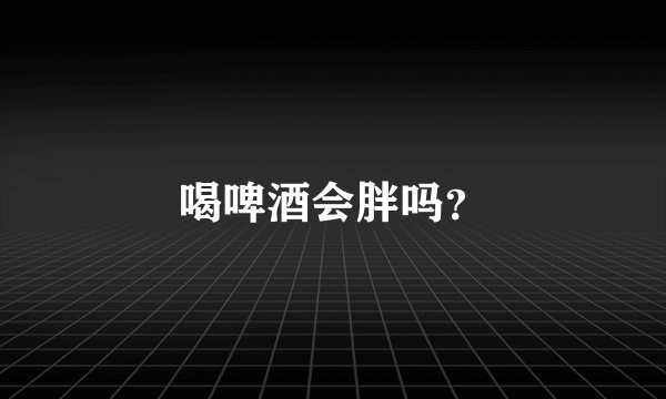 喝啤酒会胖吗?