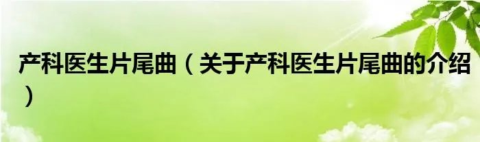 产科医生片尾曲（关于产科医生片尾曲的介绍）