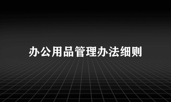 办公用品管理办法细则