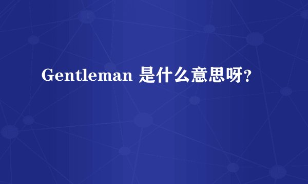 Gentleman 是什么意思呀？