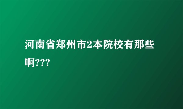 河南省郑州市2本院校有那些啊???