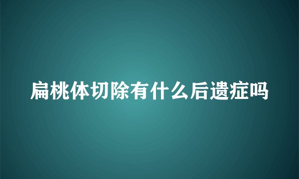 扁桃体切除有什么后遗症吗
