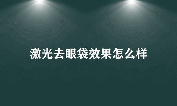 激光去眼袋效果怎么样