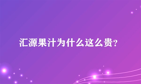 汇源果汁为什么这么贵？