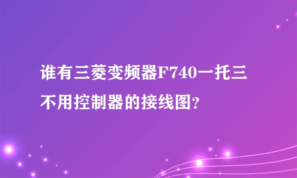 谁有三菱变频器F740一托三不用控制器的接线图？
