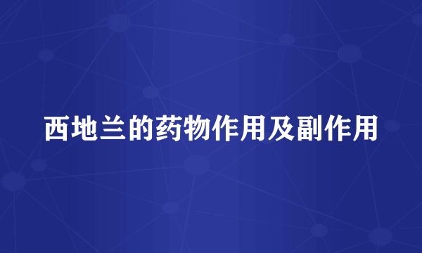 西地兰的药物作用及副作用