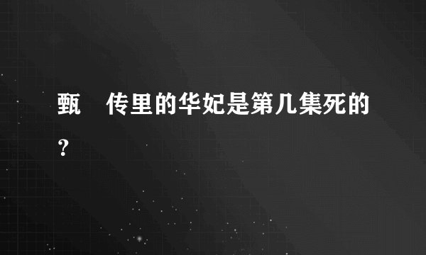 甄嬛传里的华妃是第几集死的？