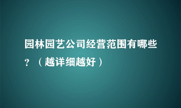 园林园艺公司经营范围有哪些？（越详细越好）