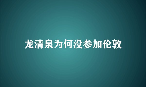 龙清泉为何没参加伦敦