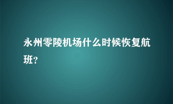 永州零陵机场什么时候恢复航班？