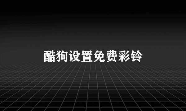 酷狗设置免费彩铃