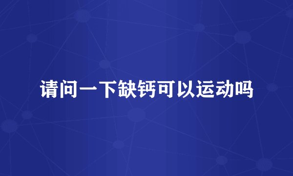 请问一下缺钙可以运动吗