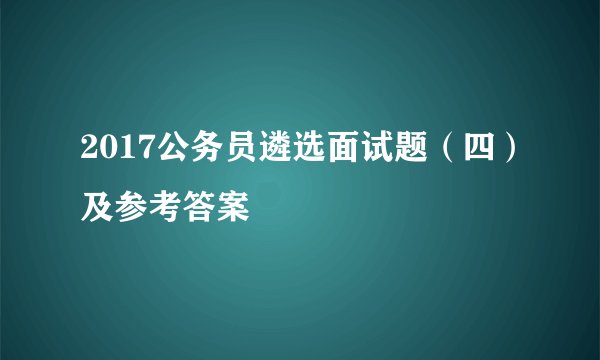 2017公务员遴选面试题(四)及参考答案