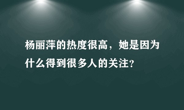 杨丽萍的热度很高，她是因为什么得到很多人的关注？
