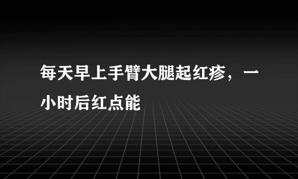 每天早上手臂大腿起红疹，一小时后红点能