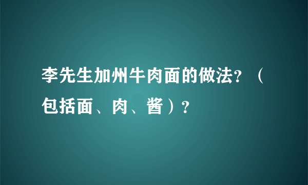 李先生加州牛肉面的做法？（包括面、肉、酱）？