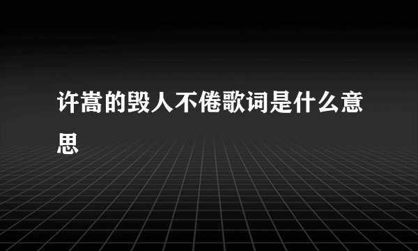 许嵩的毁人不倦歌词是什么意思