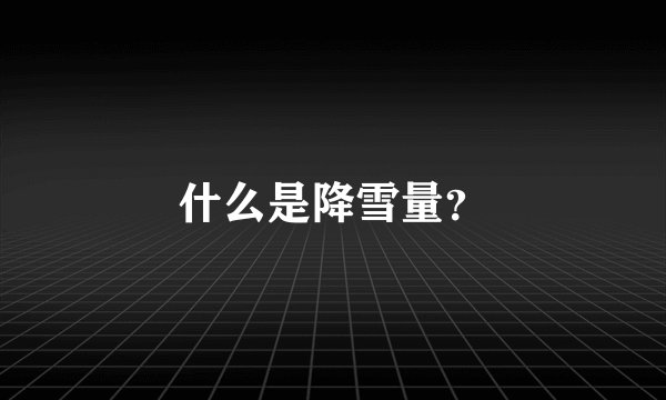 什么是降雪量？