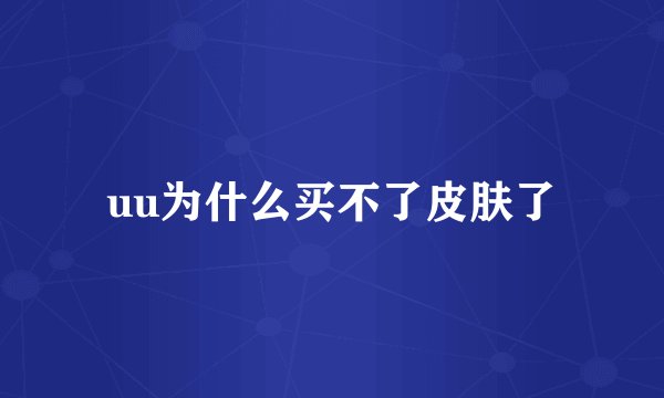 uu为什么买不了皮肤了