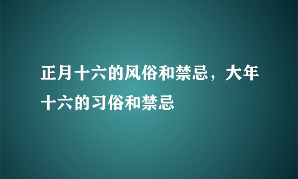 正月十六的风俗和禁忌,大年十六的习俗和禁忌
