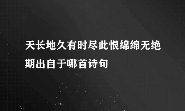 天长地久有时尽此恨绵绵无绝期出自于哪首诗句