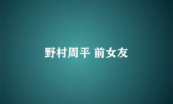 野村周平 前女友