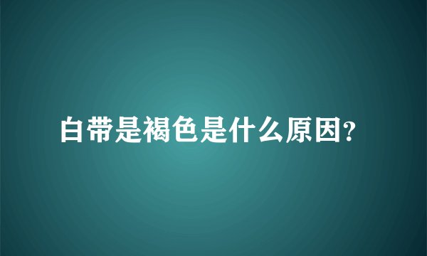 白带是褐色是什么原因？