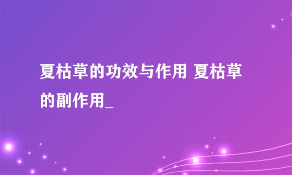 夏枯草的功效与作用 夏枯草的副作用_