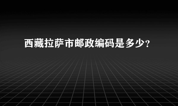 西藏拉萨市邮政编码是多少？