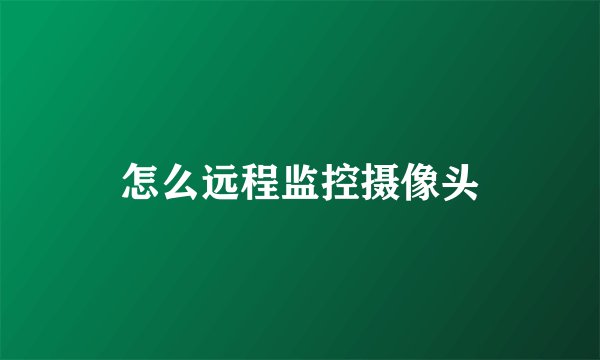 怎么远程监控摄像头