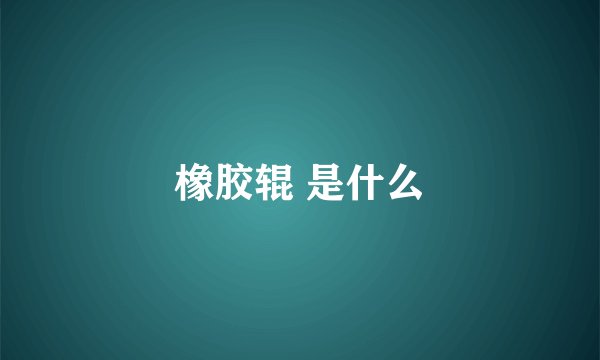 橡胶辊 是什么