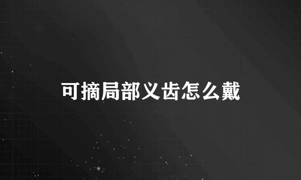 可摘局部义齿怎么戴