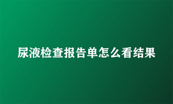 尿液检查报告单怎么看结果