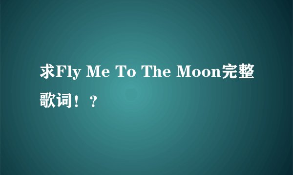 求Fly Me To The Moon完整歌词！？