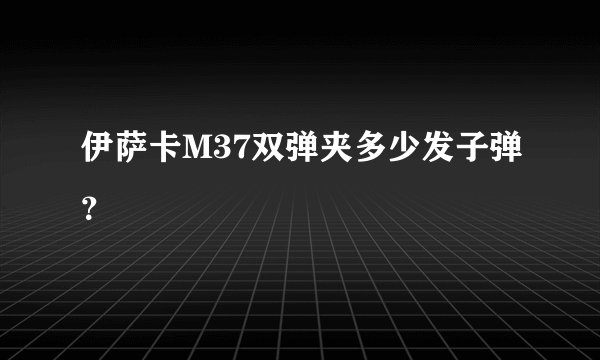 伊萨卡M37双弹夹多少发子弹？