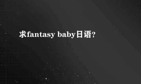 求fantasy baby日语?