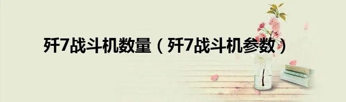 歼7战斗机数量（歼7战斗机参数）