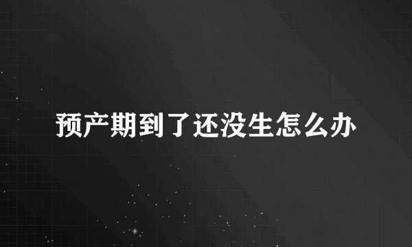 预产期到了还没生怎么办