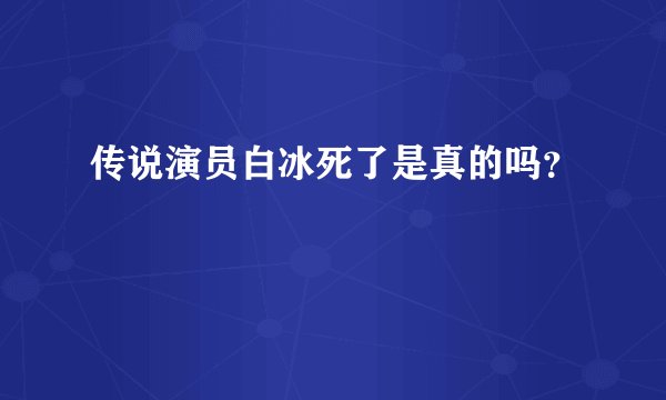 传说演员白冰死了是真的吗？