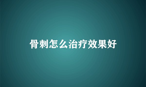 骨刺怎么治疗效果好