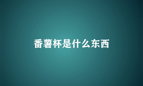 番薯杯是什么东西