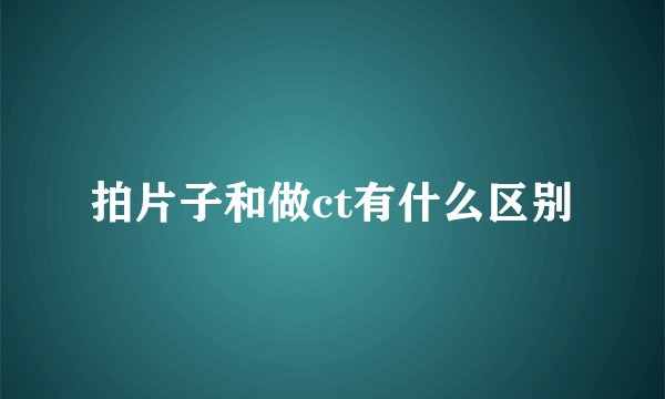 拍片子和做ct有什么区别