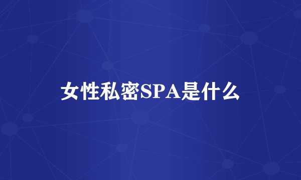 女性私密SPA是什么