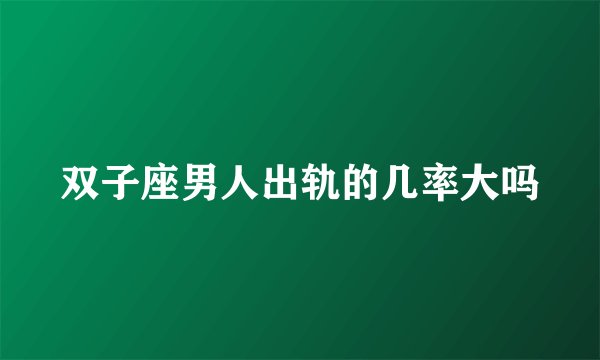 双子座男人出轨的几率大吗