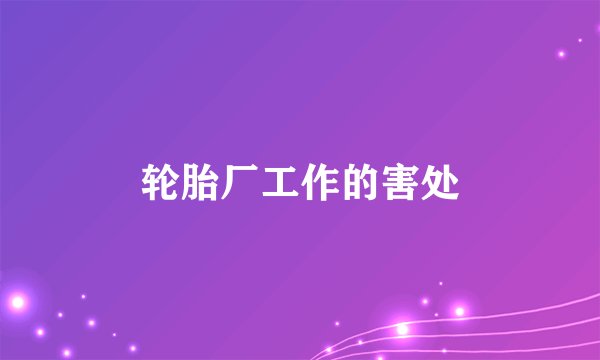 轮胎厂工作的害处
