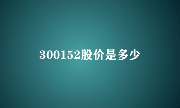 300152股价是多少