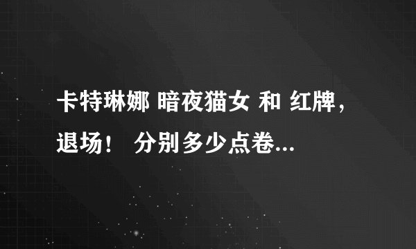卡特琳娜 暗夜猫女 和 红牌，退场！ 分别多少点卷？哪个更好？